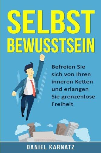 Selbstbewusstsein: Befreien Sie sich von Ihren inneren Ketten und erlangen Sie grenzenlose Freiheit (Persönlichkeitsentwicklung, Selbstbewusstsein stärken, Glücklich werden, Erfolg, Selbstvertrauen)