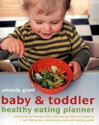 Baby and Toddler Healthy Eating Planner: The New Way to Feed Your Baby or Toddler a Balanced Diet Every Day, Featuring More Than 350 Recipes