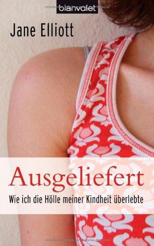 Ausgeliefert: Wie ich die Hölle meiner Kindheit überlebte