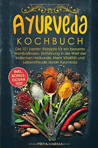 Ayurveda Kochbuch: Die 101 besten Rezepte für ein besseres Wohlbefinden. Einführung in die Welt der indischen Heilkunde. Mehr Vitalität und Lebensfreude durch Ayurveda. Inkl. BONUS: Dosha Test