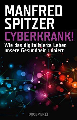 Cyberkrank!: Wie das digitalisierte Leben unsere Gesundheit ruiniert