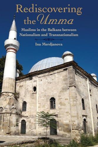 Rediscovering the Umma: Muslims in the Balkans between Nationalism and Transnationalism