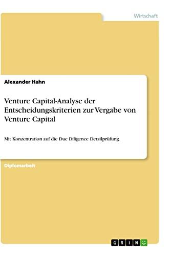 Venture Capital-Analyse der Entscheidungskriterien zur Vergabe von Venture Capital (konzentration auf die Detailanalyse- Due Diligence): Mit Konzentration auf die Due Diligence Detailprüfung