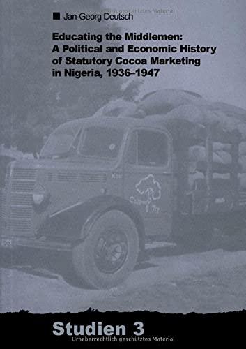 Educating the Middlemen: A Political and Economic History of Statutory Cocoa Marketing in Nigeria, 1936-1947 (ZMO-Studien, 3)