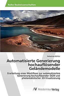 Automatisierte Generierung hochauflösender Geländemodelle: Erarbeitung eines Workflows zur automatisierten Generierung hochauflösender DGM und photorealistischer 3D-Visualisierung