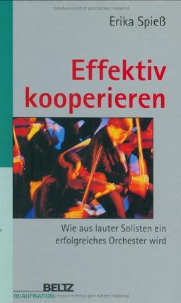 Effektiv kooperieren: Wie aus lauter Solisten ein erfolgreiches Orchester wird (Beltz Qualifikation / Management & Karriere)