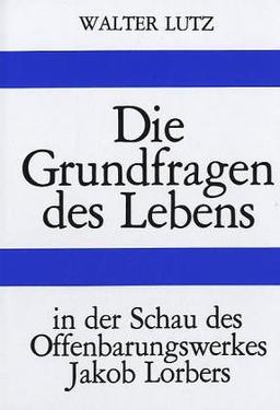 Die Grundfragen des Lebens: In der Schau des Offenbarungswerkes Jakob Lorbers