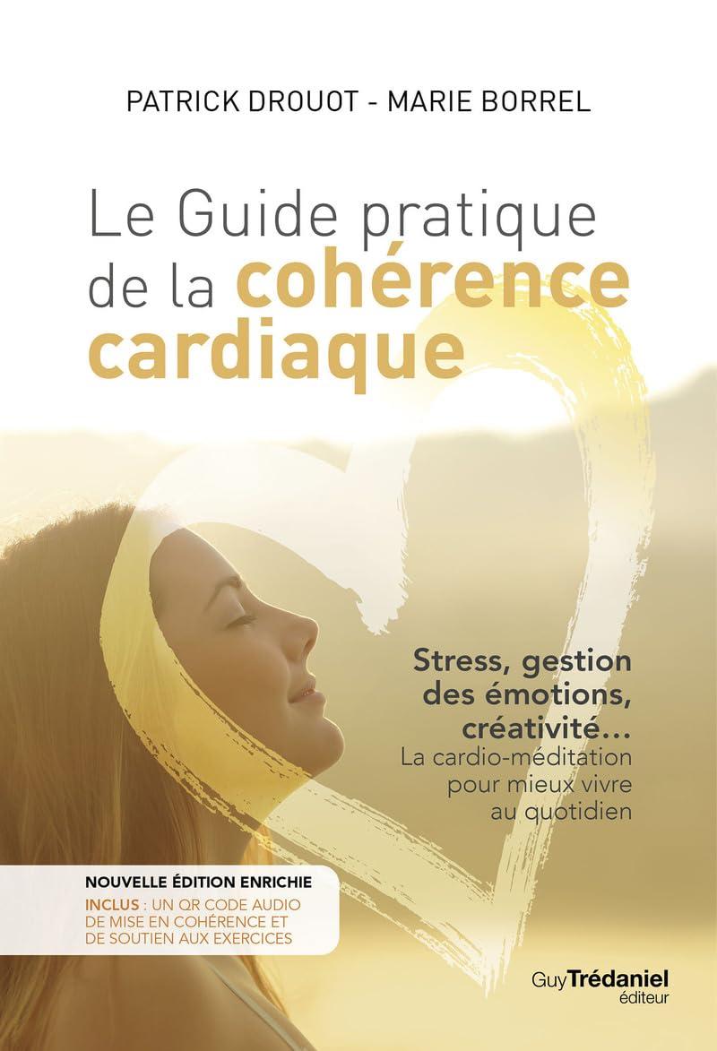 Le guide pratique de la cohérence cardiaque : stress, gestion des émotions, créativité... la cardio-méditation pour mieux vivre au quotidien