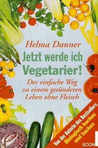 Jetzt werde ich Vegetarier! Der einfache Weg zu einem gesünderen Leben ohne Fleisch