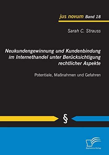 Neukundengewinnung und Kundenbindung im Internethandel unter Berücksichtigung rechtlicher Aspekte: Potentiale, Maßnahmen und Gefahren (jus novum)