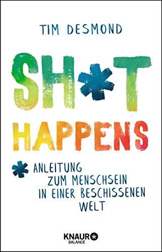 Shit happens: Anleitung zum Menschsein in einer beschissenen Welt