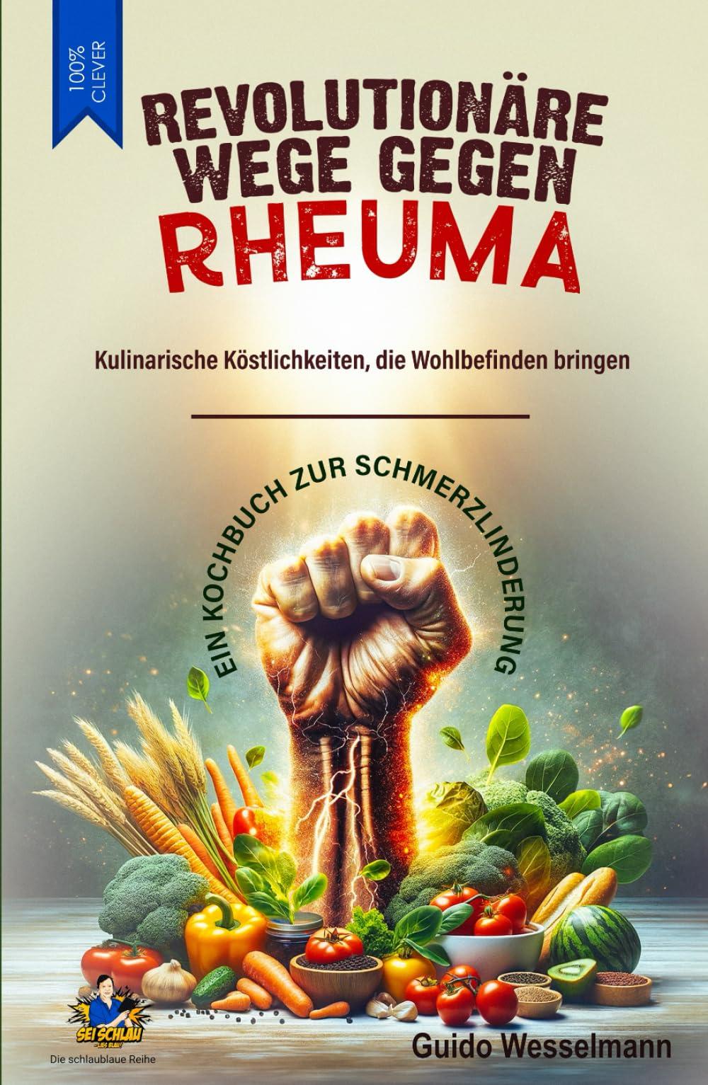 REVOLUTIONÄRE WEGE GEGEN RHEUMA - Kulinarische Köstlichkeiten, die Wohlbefinden bringen: Ein Kochbuch zur Schmerzlinderung (Die schlaublaue Reihe, Band 4)