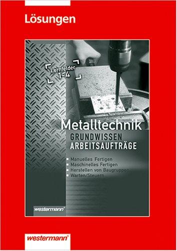 Metalltechnik Grundwissen. Arbeitsaufträge. Lösungen. Lernfelder 1-4