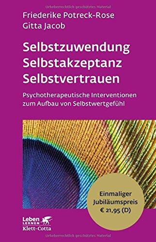 Selbstzuwendung, Selbstakzeptanz, Selbstvertrauen: Psychotherapeutische Interventionen zum Aufbau von Selbstwertgefühl - Leben Lernen Jubiläumsedition