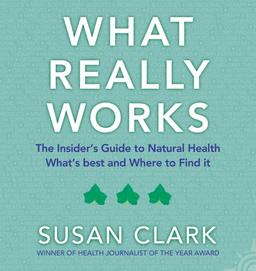 What Really Works: The Insider's Guide to Natural Health: The Insider's Guide to Complementary Health