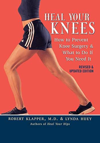 Heal Your Knees: How to Prevent Knee Surgery & What to Do If You Need It: How to Prevent Knee Surgery and What to Do If You Need It