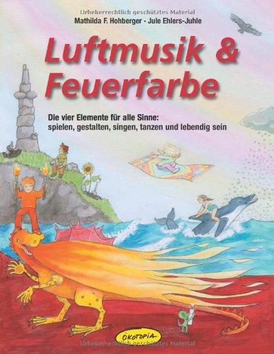 Luftmusik & Feuerfarbe (Buch): Die vier Elemente für alle Sinne: spielen, gestalten, singen, tanzen und lebendig sein