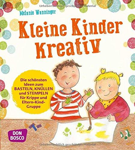 Kleine Kinder kreativ: Die schönsten Ideen zum Basteln, Knüllen und Stempeln für Krippe und Eltern-Kind-Gruppe