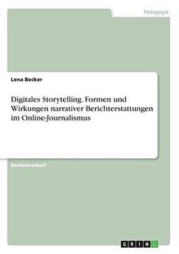 Digitales Storytelling. Formen und Wirkungen narrativer Berichterstattungen im Online-Journalismus