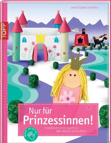 Nur für Prinzessinnen!: Kinderleichtes Basteln mit vielen Spielideen