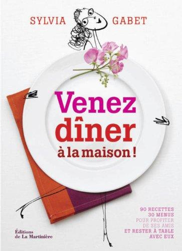 Venez dîner à la maison ! : 90 recettes, 30 menus pour profiter de ses amis et rester à table avec eux