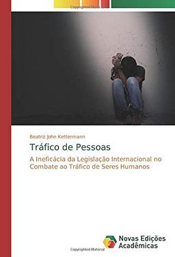 Tráfico de Pessoas: A Ineficácia da Legislação Internacional no Combate ao Tráfico de Seres Humanos