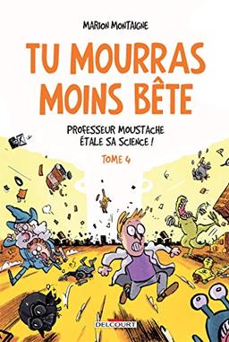 Tu mourras moins bête : mais tu mourras quand même !. Vol. 4. Professeur Moustache étale sa science !