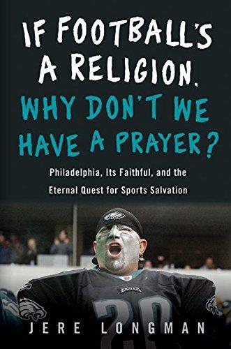 If Football's a Religion, Why Don't We Have a Prayer?: Philadelphia, Its Faithful, and the Eternal Quest for Sports Salvation