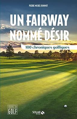 Un fairway nommé désir : 100 chroniques golfiques