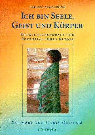 Ich bin Seele, Geist und Körper: Entwicklungskraft und Potential Ihres Kindes