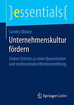 Unternehmenskultur fördern: Sieben Schritte zu einer dynamischen und motivierenden Wertevermittlung (essentials)