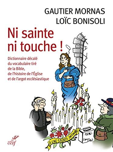 Ni sainte ni touche ! : dictionnaire décalé du vocabulaire tiré de la Bible, de l'histoire de l'Eglise et de l'argot ecclésiastique