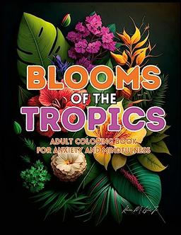 Blooms of the Tropics: An Adult Coloring Book for Anxiety and Mindfulness