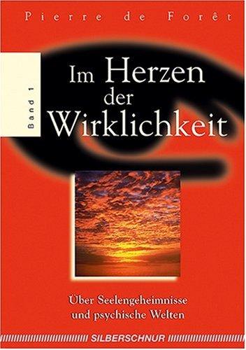 Im Herzen der Wirklichkeit 1. Über Seelengeheimnisse und psychische Welten