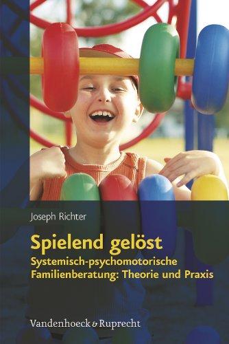 Spielend gelöst: Systemisch-psychomotorische Familienberatung: Theorie und Praxis