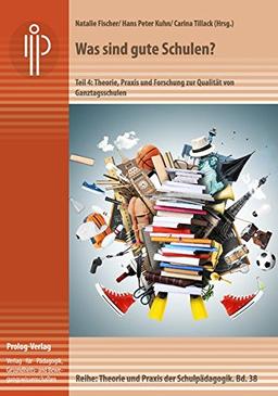 Was sind gute Schulen?: Teil 4: Theorie, Praxis und Forschung zur Qualität von Ganztagsschulen (Theorie und Praxis der Schulpädagogik)