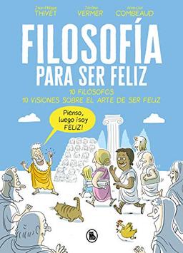 Filosofía para ser feliz : 10 filósofos, 10 visiones sobre el arte de ser feliz (Bruguera Contemporánea)