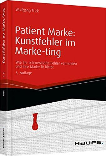 Patient Marke: Kunstfehler im Marke-ting: Wie Sie schmerzhafte Fehler vermeiden und Ihre Marke fit bleibt (Haufe Fachbuch)