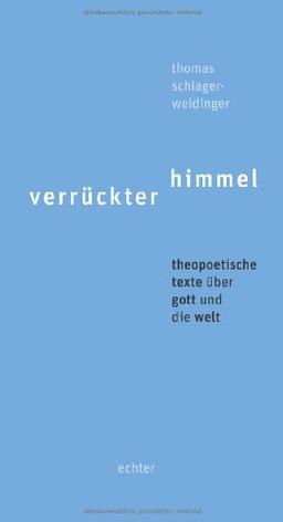 Verrückter Himmel: Theopoetische Texte über Gott und die Welt