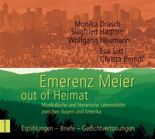 Emerenz Meier - out of Heimat: Musikalische und literarische Lebensbilder zwischen Bayern und Amerika. Erzählungen - Briefe - Gedichtvertonungen