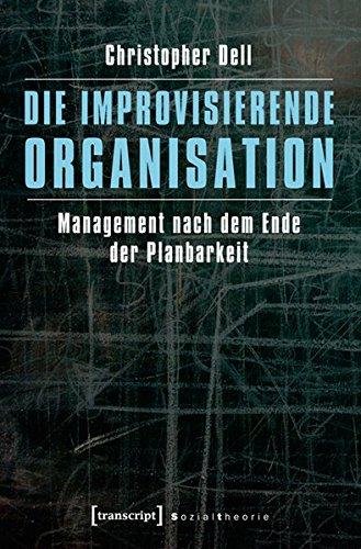 Die improvisierende Organisation: Management nach dem Ende der Planbarkeit (Sozialtheorie)