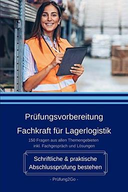 Prüfungsvorbereitung Fachkraft für Lagerlogistik - Schriftliche & praktische Abschlussprüfung bestehen: 150 Fragen aus allen Themengebieten inkl. Fachgespräch und Lösungen