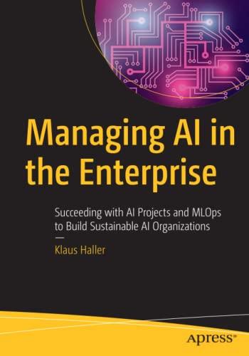 Managing AI in the Enterprise: Succeeding with AI Projects and MLOps to Build Sustainable AI Organizations