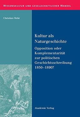 Kultur als Naturgeschichte: Opposition oder Komplementarität zur politischen Geschichtsschreibung 1850-1890? (Wissenskultur und gesellschaftlicher Wandel, Band 37)