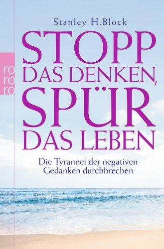 Stopp das Denken, spür das Leben!: Die Tyrannei der negativen Gedanken durchbrechen