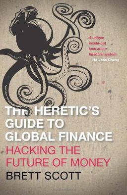 The Heretic's Guide to Global Finance: Hacking the Future of Money