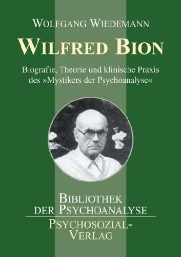 Wilfred Bion: Biografie, Theorie und klinische Praxis des »Mystikers der Psychoanalyse«