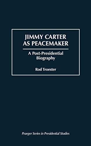 Jimmy Carter as Peacemaker: A Post-Presidential Biography (Praeger Series in Presidential Studies)