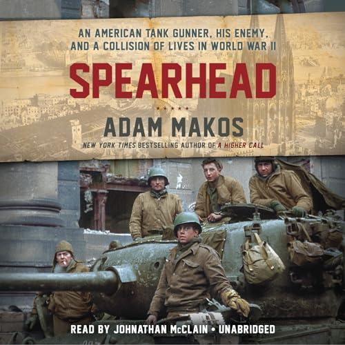 Spearhead: An American Tank Gunner, His Enemy, and a Collision of Lives in World War II