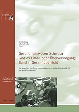 Gesundheitswesen Schweiz: Gibt es Unter- oder Überversorgung?: Die Bedeutung von Sozialschicht, Wohnregion, Nationalität, Geschlecht und Versicherungsstatus. Band 1: Gesamtübersicht